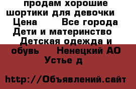 продам хорошие шортики для девочки  › Цена ­ 7 - Все города Дети и материнство » Детская одежда и обувь   . Ненецкий АО,Устье д.